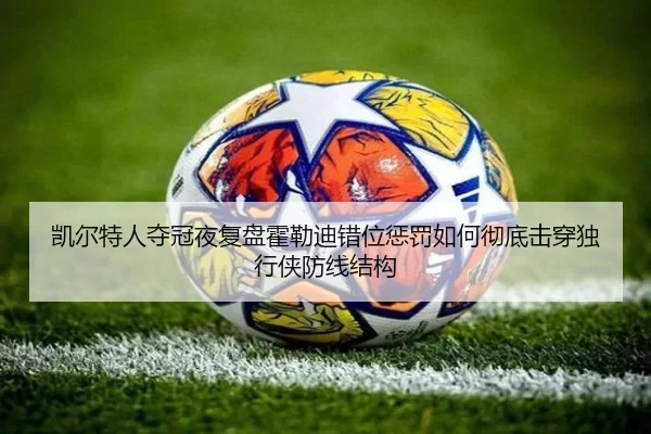 凯尔特人夺冠夜复盘霍勒迪错位惩罚如何彻底击穿独行侠防线结构